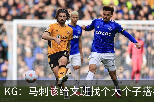 KG：马刺该给文班找个大个子搭档保护篮板 比如哈滕或米切罗